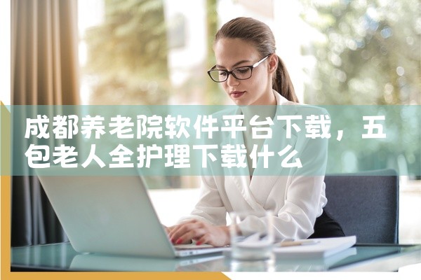 成都养老院软件平台下载