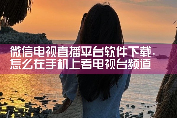 微信电视直播平台软件下载