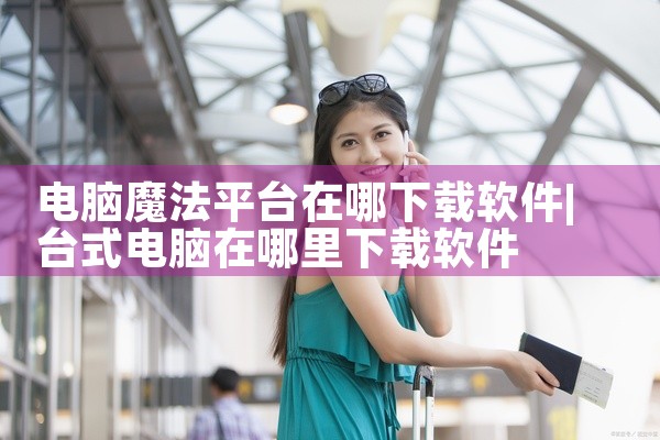 电脑魔法平台在哪下载软件