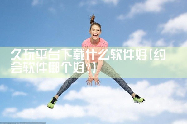 久玩平台下载什么软件好