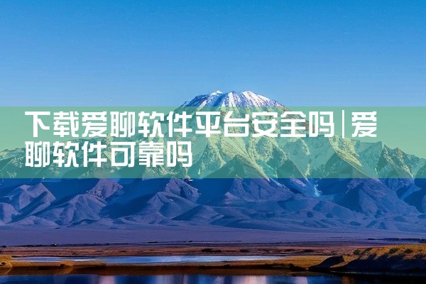 下载爱聊软件平台安全吗