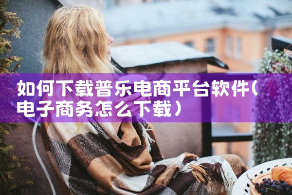 如何下载普乐电商平台软件