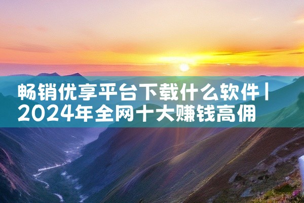 畅销优享平台下载什么软件
