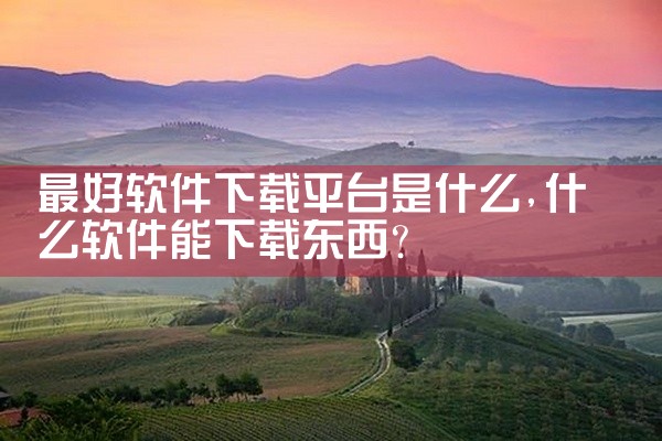 最好软件下载平台是什么